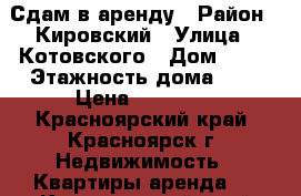 Сдам в аренду › Район ­ Кировский › Улица ­ Котовского › Дом ­ 20 › Этажность дома ­ 2 › Цена ­ 15 000 - Красноярский край, Красноярск г. Недвижимость » Квартиры аренда   . Красноярский край,Красноярск г.